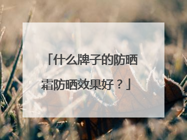 什么牌子的防晒霜防晒效果好？