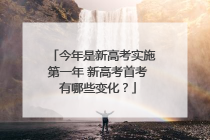 今年是新高考实施第一年 新高考首考有哪些变化？