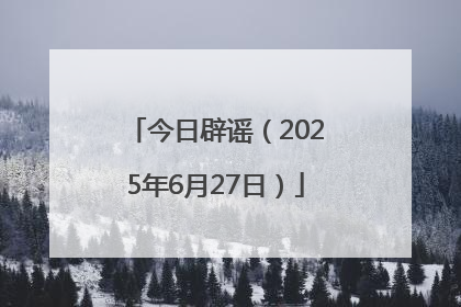 今日辟谣（2025年6月27日）