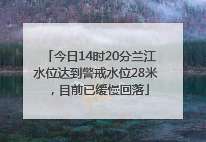 今日14时20分兰江水位达到警戒水位28米，目前已缓慢回落