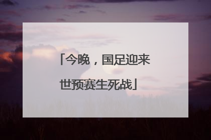 今晚，国足迎来世预赛生死战
