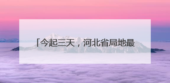 今起三天，河北省局地最高气温可达39℃以上