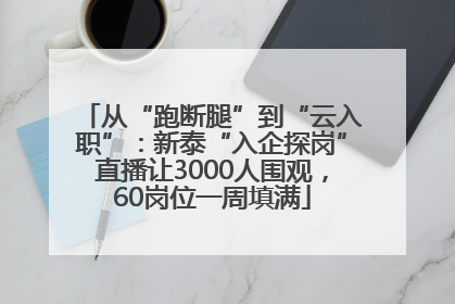 从“跑断腿”到“云入职”：新泰“入企探岗”直播让3000人围观，60岗位一周填满