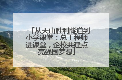 从天山胜利隧道到小学课堂：总工程师进课堂，企校共建点亮强国梦想