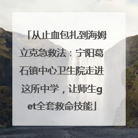 从止血包扎到海姆立克急救法：宁阳葛石镇中心卫生院走进这所中学，让师生get全套救命技能