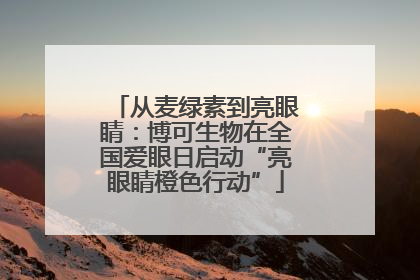 从麦绿素到亮眼睛：博可生物在全国爱眼日启动“亮眼睛橙色行动”