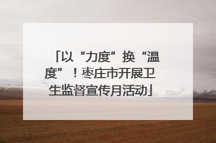 以“力度”换“温度”！枣庄市开展卫生监督宣传月活动