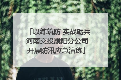 以练筑防 实战砺兵 河南交投濮阳分公司开展防汛应急演练
