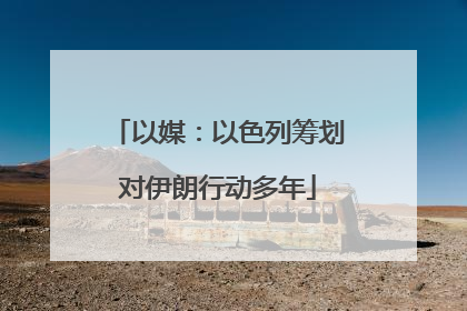 以媒：以色列筹划对伊朗行动多年