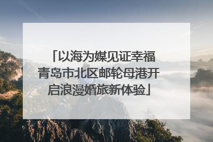 以海为媒见证幸福 青岛市北区邮轮母港开启浪漫婚旅新体验