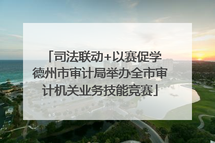 司法联动+以赛促学 德州市审计局举办全市审计机关业务技能竞赛