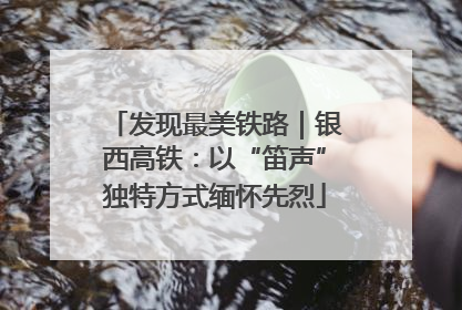 发现最美铁路｜银西高铁：以“笛声”独特方式缅怀先烈