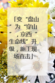 变“盘山”为“穿山”，京西“生命线”升级，施工现场直击