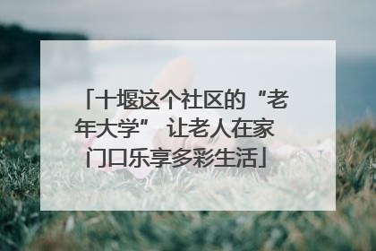 十堰这个社区的“老年大学” 让老人在家门口乐享多彩生活