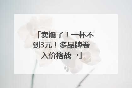 卖爆了！一杯不到3元！多品牌卷入价格战→