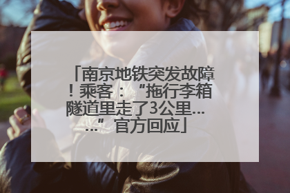 南京地铁突发故障！乘客：“拖行李箱隧道里走了3公里……”官方回应