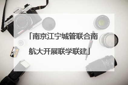 南京江宁城管联合南航大开展联学联建