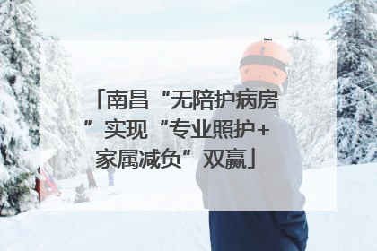 南昌“无陪护病房”实现“专业照护+家属减负”双赢