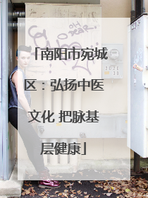 南阳市宛城区：弘扬中医文化 把脉基层健康