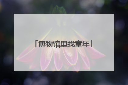 博物馆里找童年