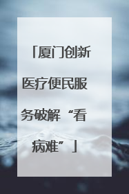 厦门创新医疗便民服务破解“看病难”