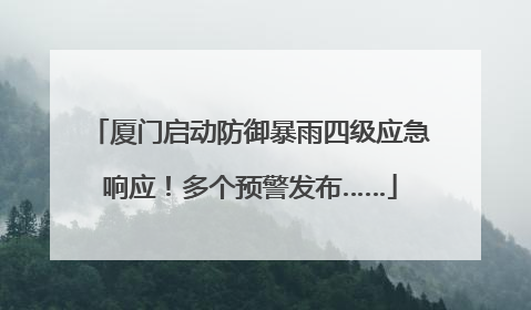 厦门启动防御暴雨四级应急响应！多个预警发布……