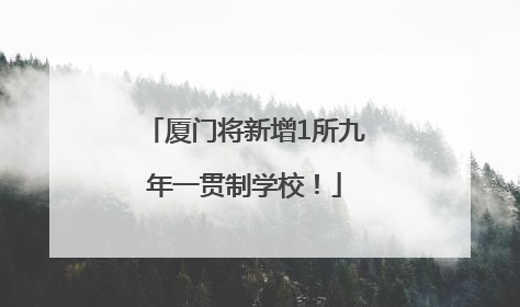 厦门将新增1所九年一贯制学校！
