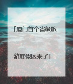 厦门首个省级旅游度假区来了