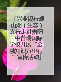 兴业银行观山湖（生态）支行走进贵阳一中普瑞国际学校开展“金融知识万里行”宣传活动