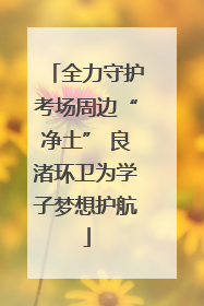 全力守护考场周边“净土” 良渚环卫为学子梦想护航