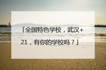 全国特色学校，武汉+21，有你的学校吗？
