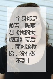 全身都是淤青！陈丽君《我的大观园》幕后：面对滚楼梯，没有做不到