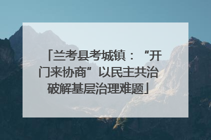 兰考县考城镇：“开门来协商”以民主共治破解基层治理难题