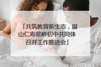 共筑教育新生态，眉山仁寿鳌峰初中共同体召开工作推进会