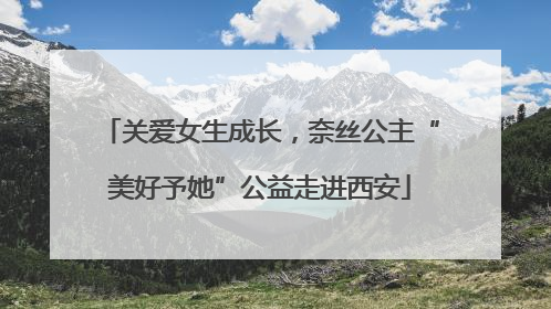 关爱女生成长，奈丝公主“美好予她”公益走进西安