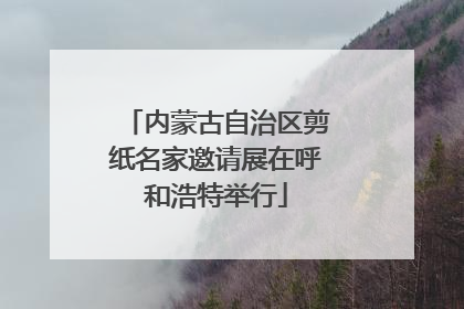 内蒙古自治区剪纸名家邀请展在呼和浩特举行