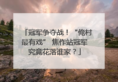 冠军争夺战！“俺村最有戏” 焦作站冠军究竟花落谁家？