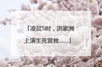 凌晨5时，洪家洲上演生死营救……