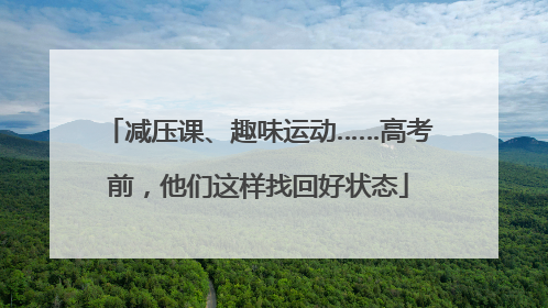 减压课、趣味运动……高考前，他们这样找回好状态