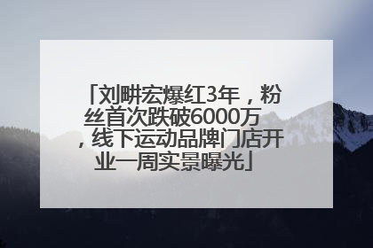 刘畊宏爆红3年，粉丝首次跌破6000万，线下运动品牌门店开业一周实景曝光