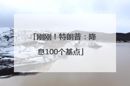 刚刚！特朗普：降息100个基点