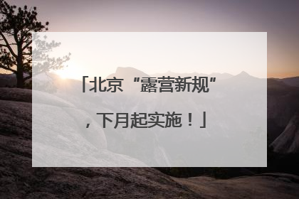 北京“露营新规”，下月起实施！