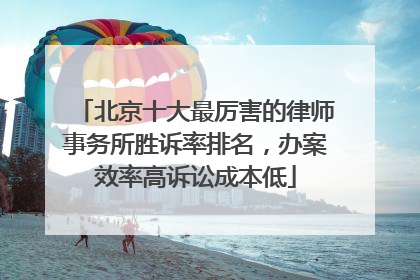 北京十大最厉害的律师事务所胜诉率排名，办案效率高诉讼成本低