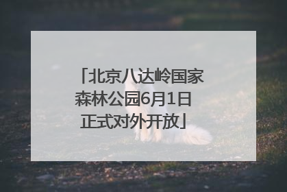 北京八达岭国家森林公园6月1日正式对外开放