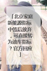 北京家庭新能源指标中签后放弃，可直接转为油车指标？官方回应