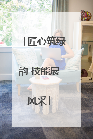 匠心筑绿韵 技能展风采