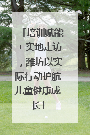 培训赋能＋实地走访，潍坊以实际行动护航儿童健康成长