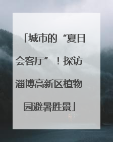 城市的“夏日会客厅”！探访淄博高新区植物园避暑胜景