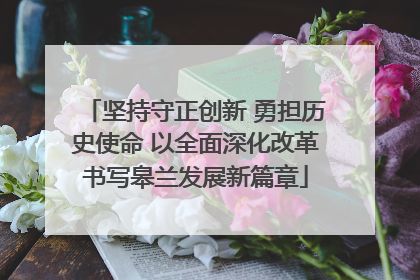 坚持守正创新 勇担历史使命 以全面深化改革书写皋兰发展新篇章