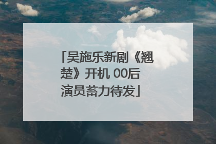 吴施乐新剧《翘楚》开机 00后演员蓄力待发